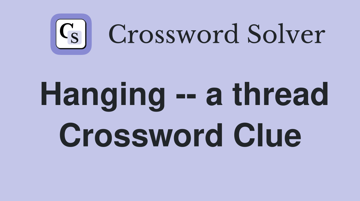 Hanging -- a thread Crossword Clue