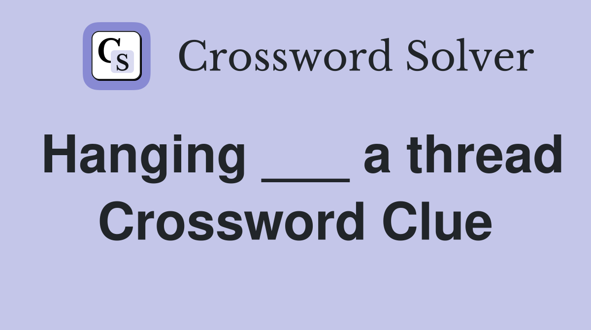 Hanging ___ a thread Crossword Clue