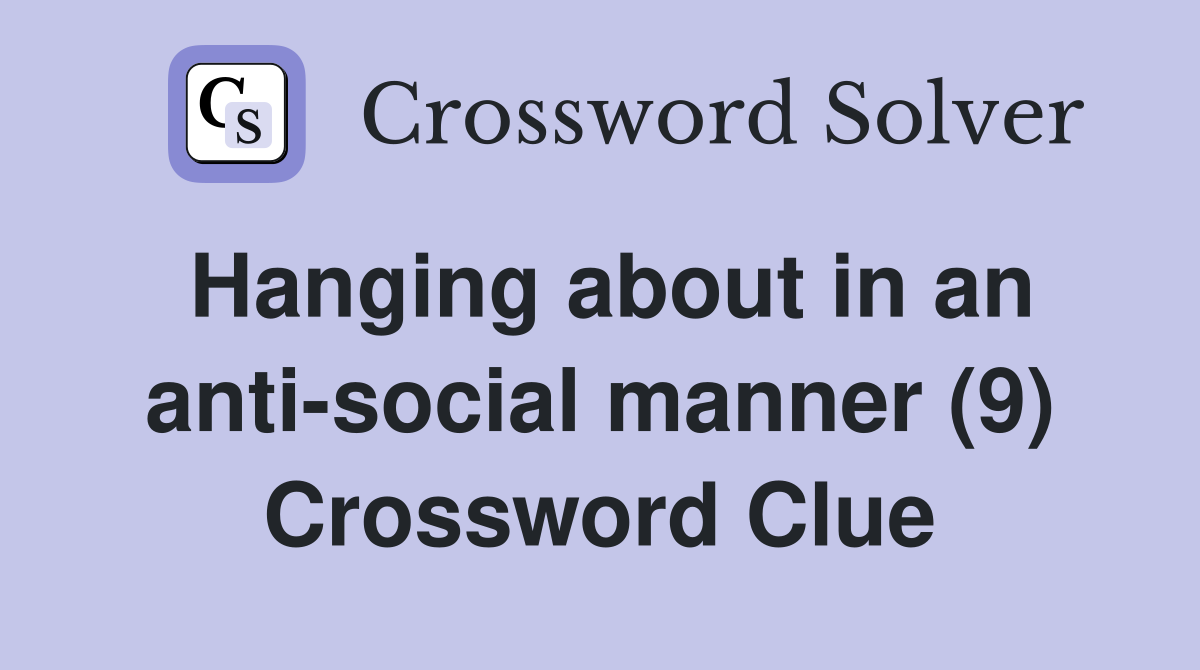 Hanging about in an anti-social manner (9) Crossword Clue