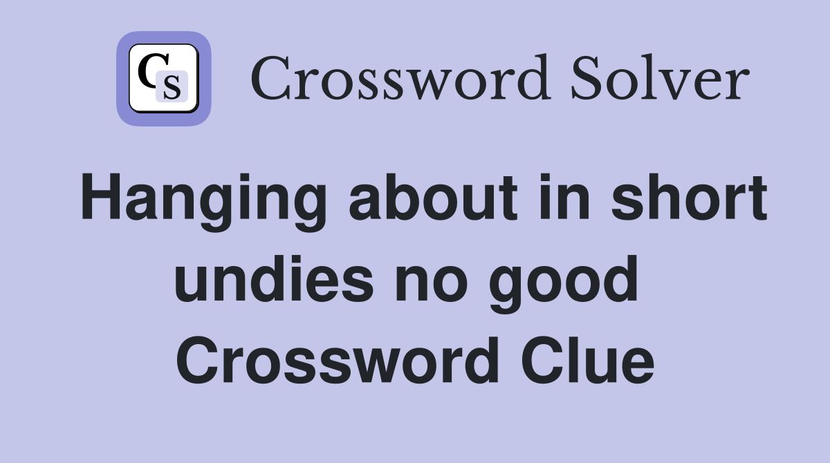 Hanging about in short undies no good  Crossword Clue