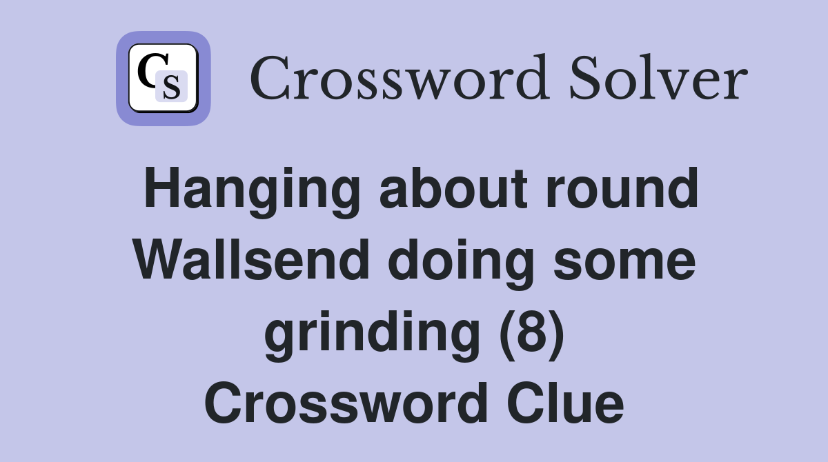 Hanging about round Wallsend doing some grinding (8) Crossword Clue