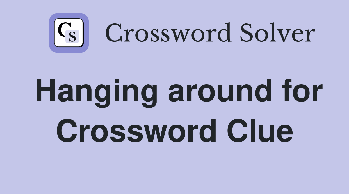 Hanging around for Crossword Clue