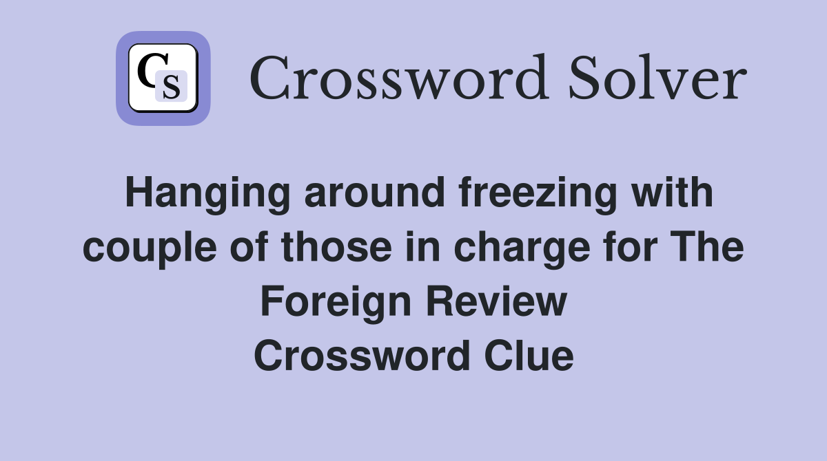 Hanging around freezing with couple of those in charge for The Foreign Review Crossword Clue