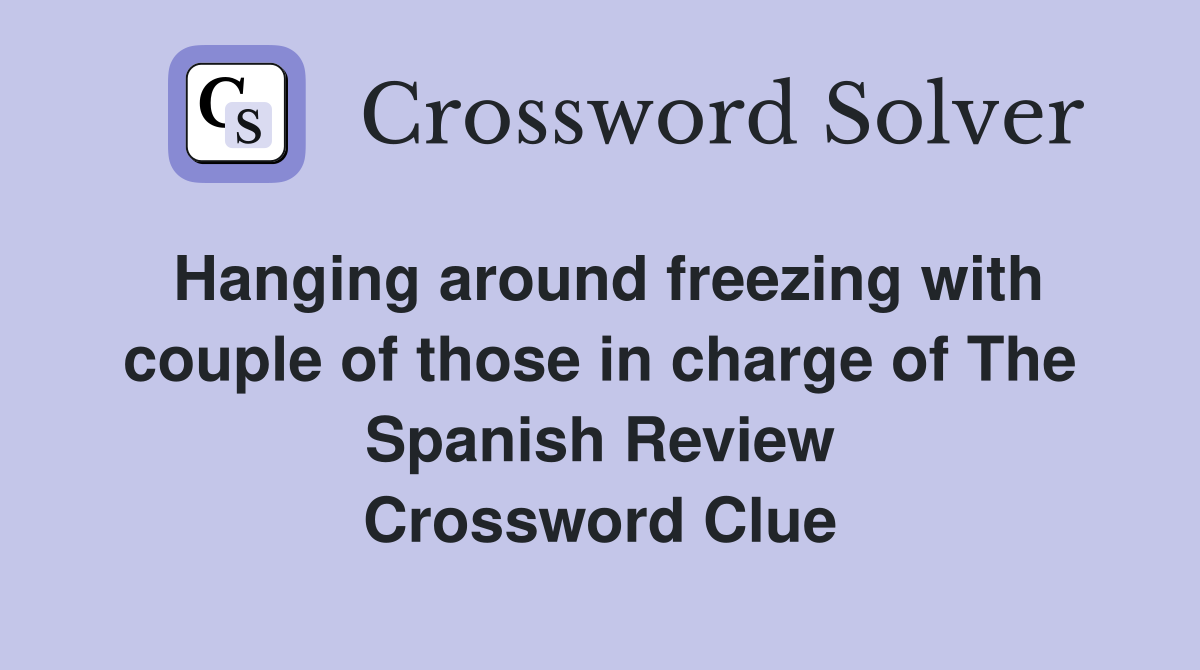 Hanging around freezing with couple of those in charge of The Spanish Review Crossword Clue