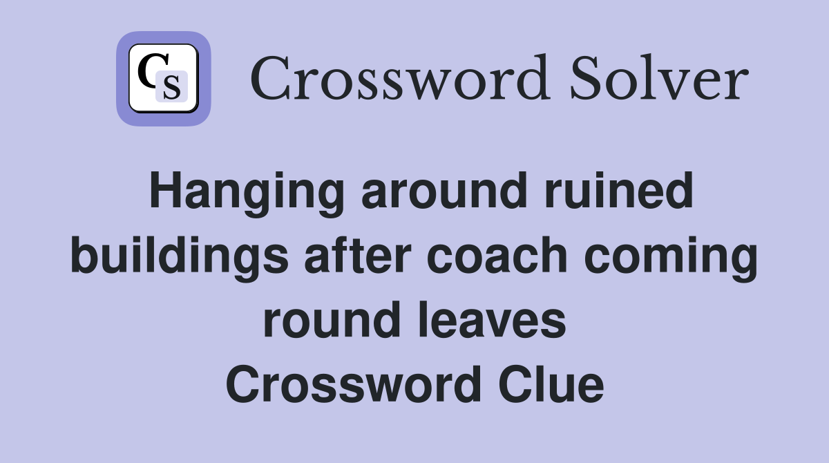 Hanging around ruined buildings after coach coming round leaves Crossword Clue