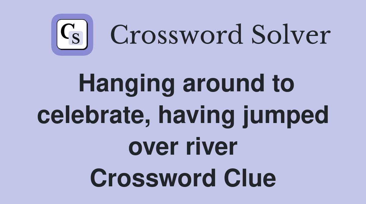 Hanging around to celebrate, having jumped over river Crossword Clue