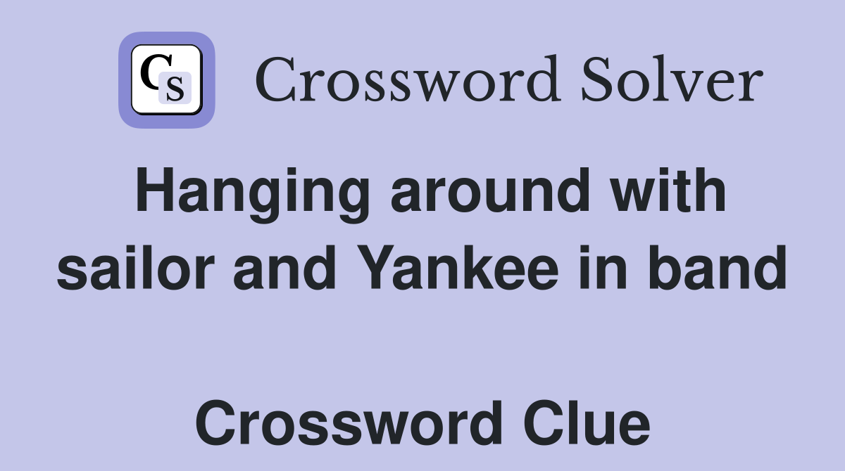 Hanging around with sailor and Yankee in band  Crossword Clue