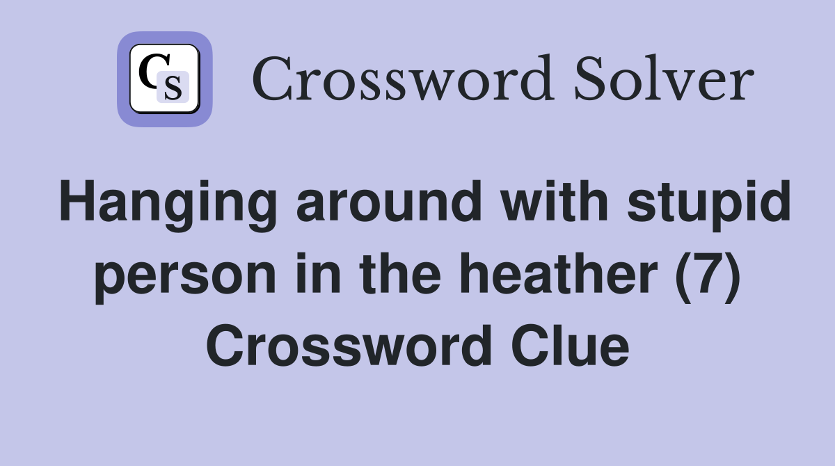 Hanging around with stupid person in the heather (7) Crossword Clue