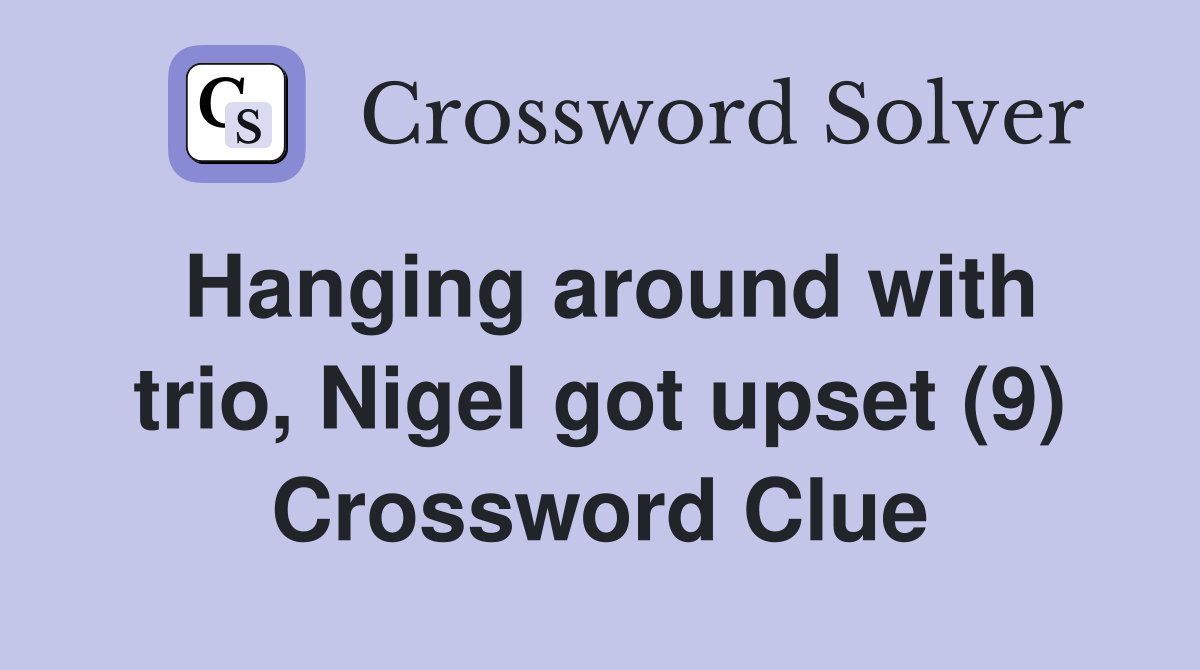 Hanging around with trio, Nigel got upset (9) Crossword Clue