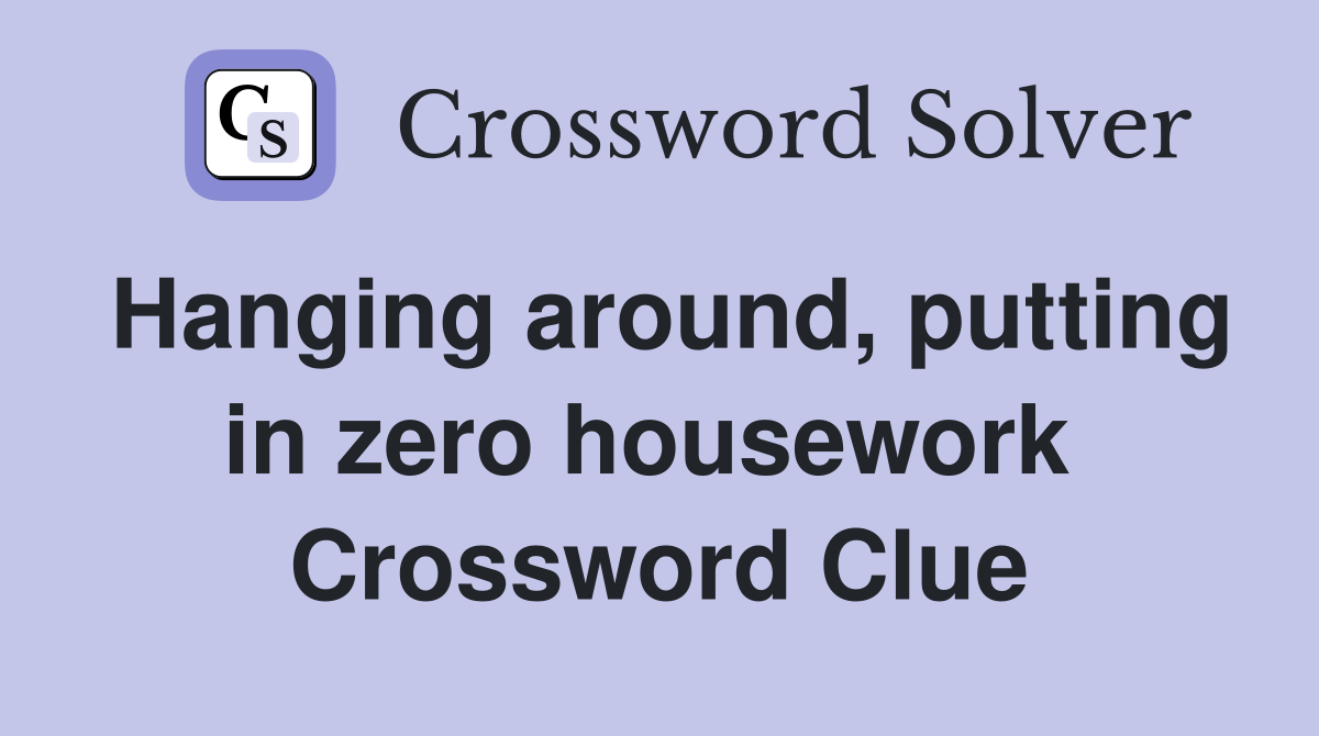 Hanging around, putting in zero housework  Crossword Clue