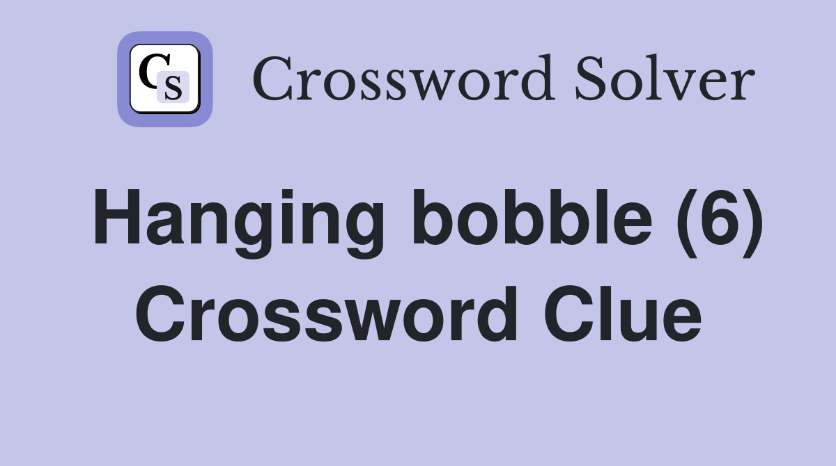 Hanging bobble (6) Crossword Clue