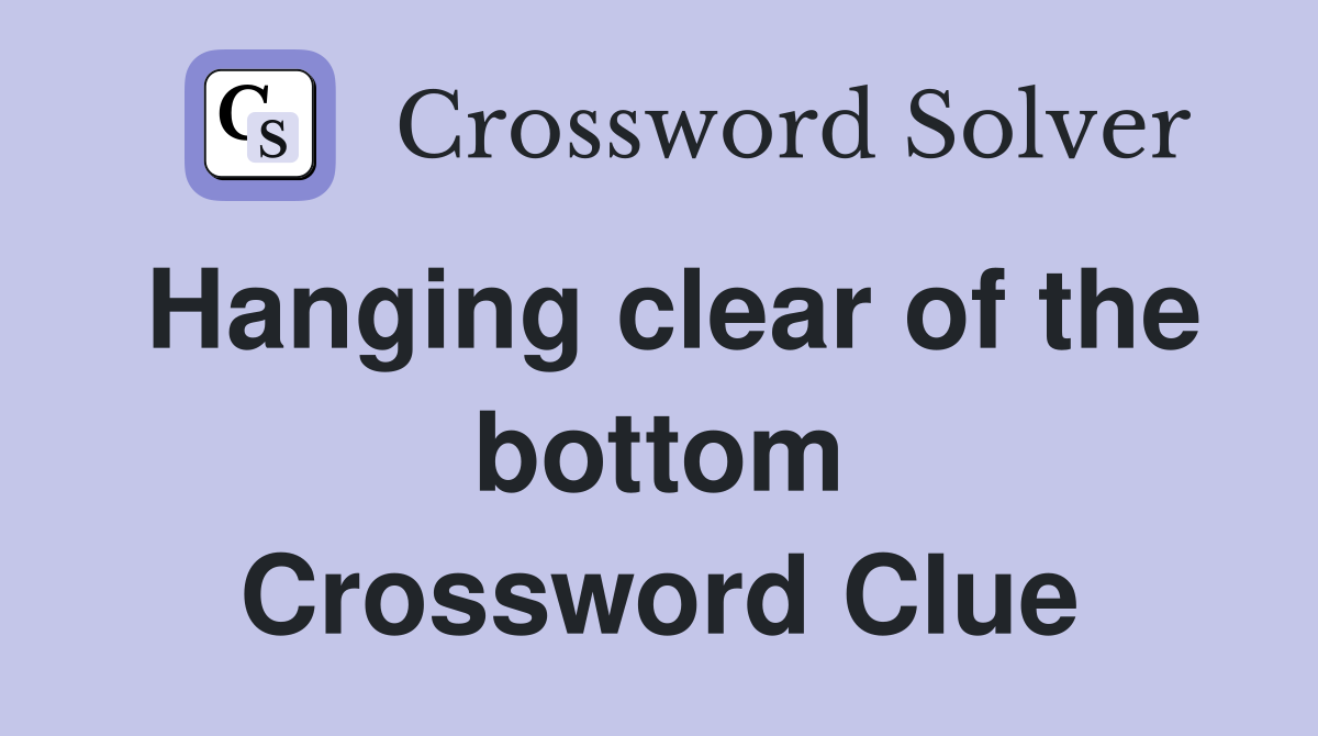 Hanging clear of the bottom Crossword Clue