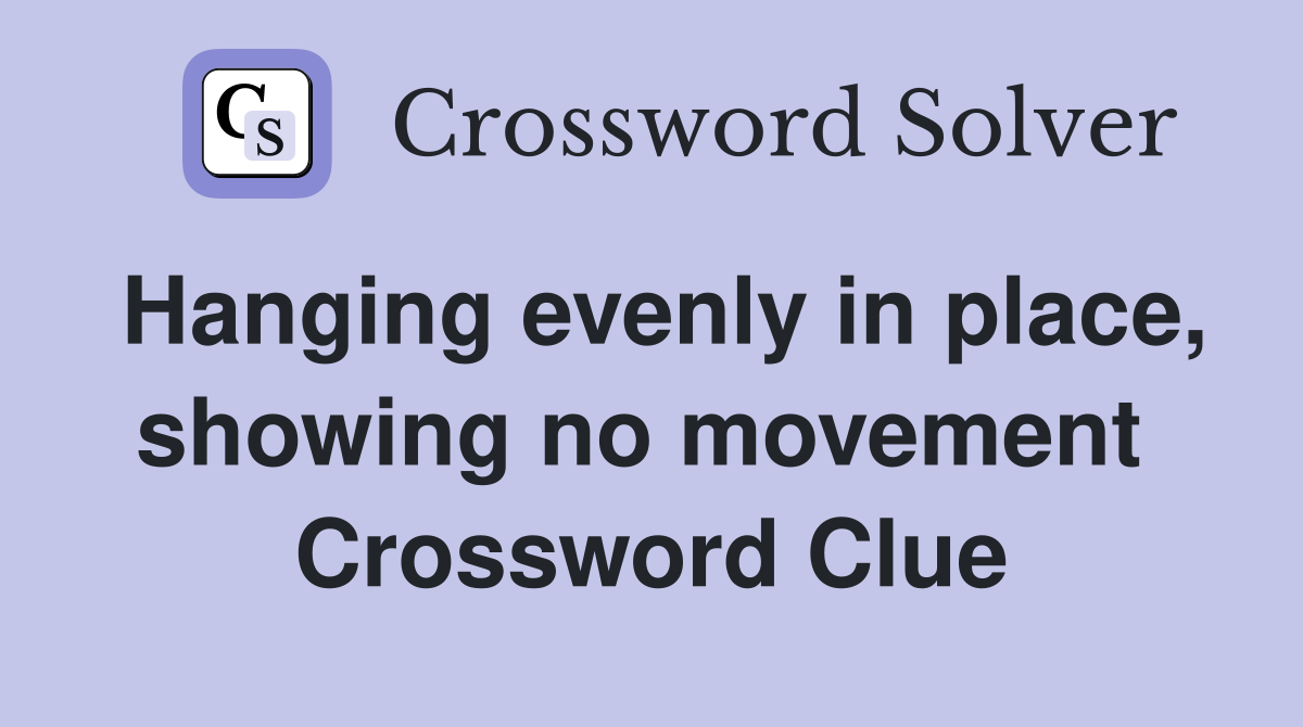 Hanging evenly in place, showing no movement  Crossword Clue