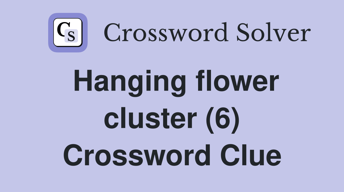 Hanging flower cluster (6) Crossword Clue