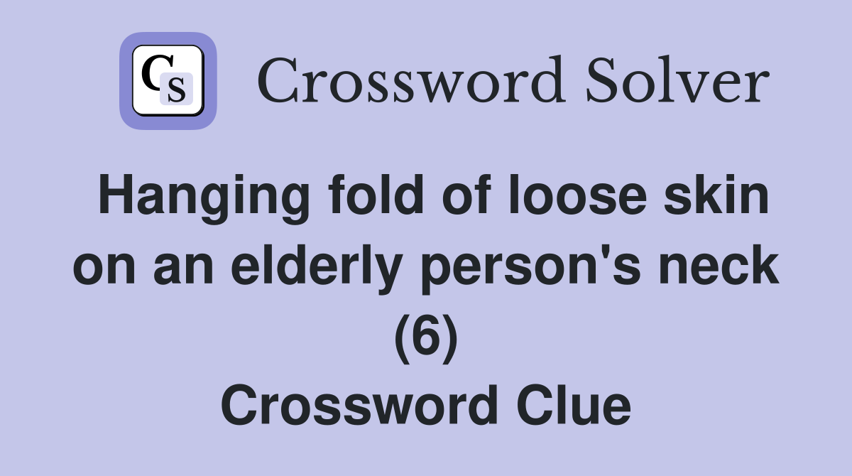 Hanging fold of loose skin on an elderly person's neck (6) Crossword Clue