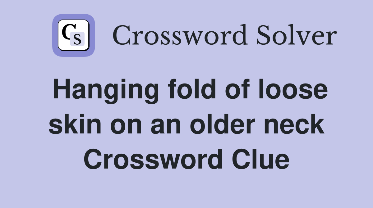 Hanging fold of loose skin on an older neck Crossword Clue