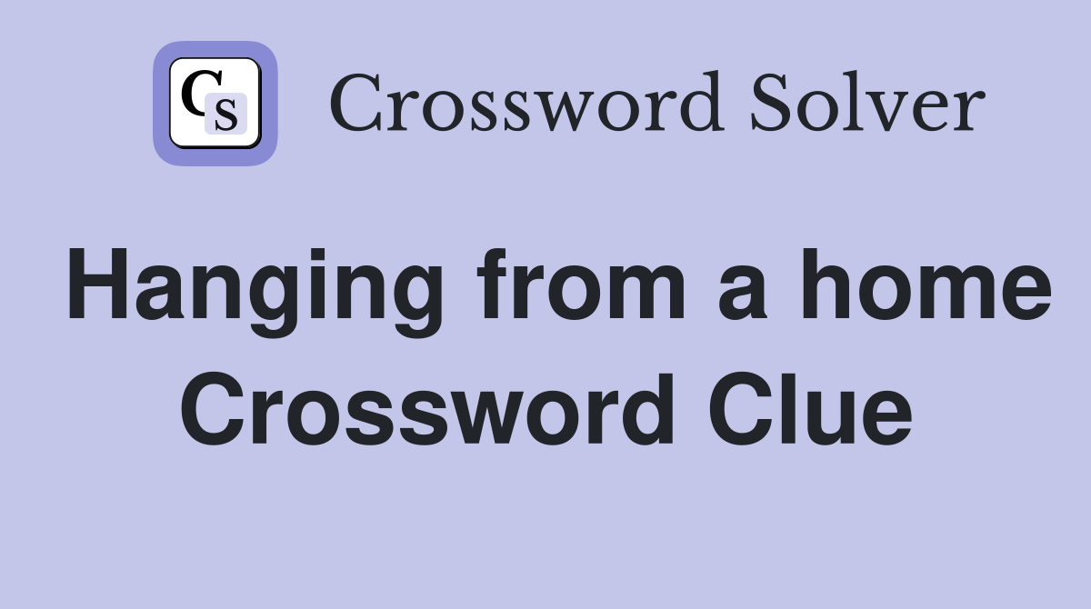 Hanging from a home Crossword Clue