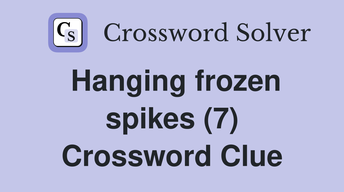 Hanging frozen spikes (7) Crossword Clue