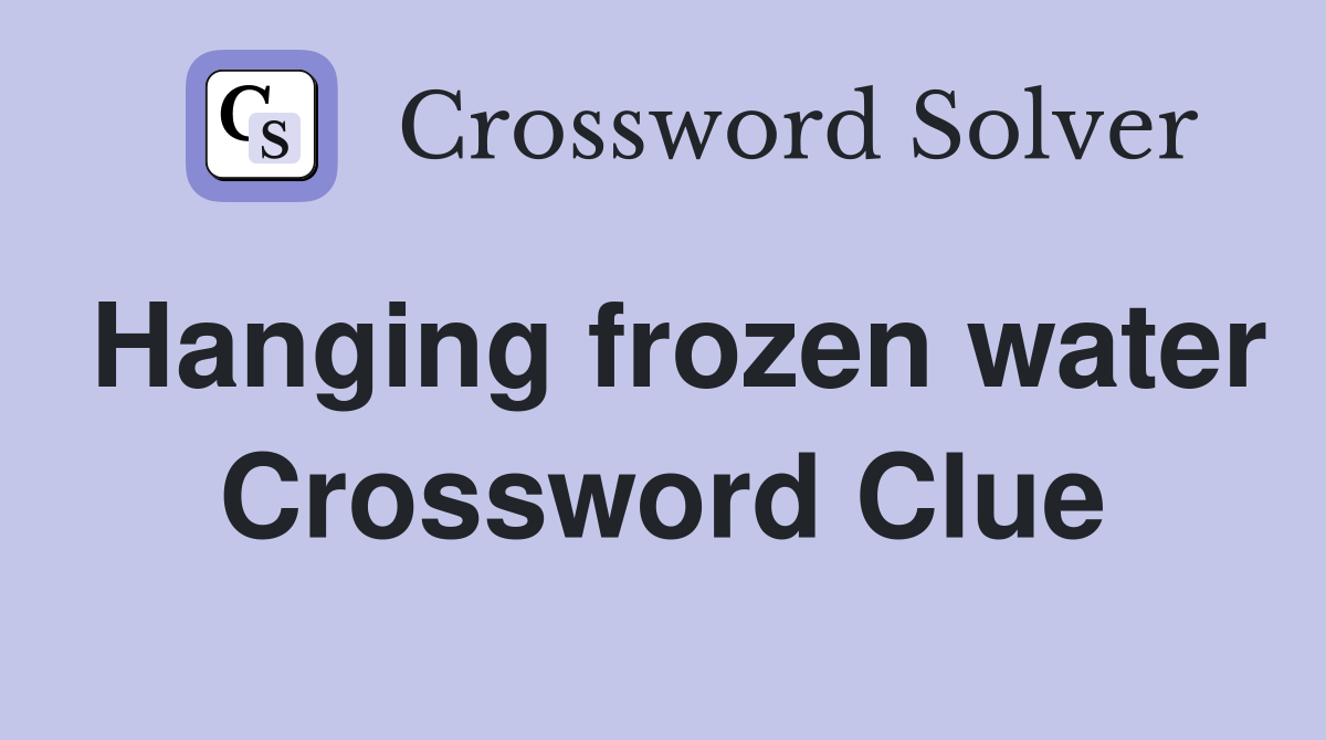 Hanging frozen water Crossword Clue