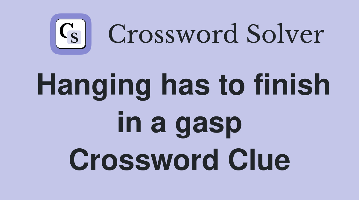 Hanging has to finish in a gasp Crossword Clue