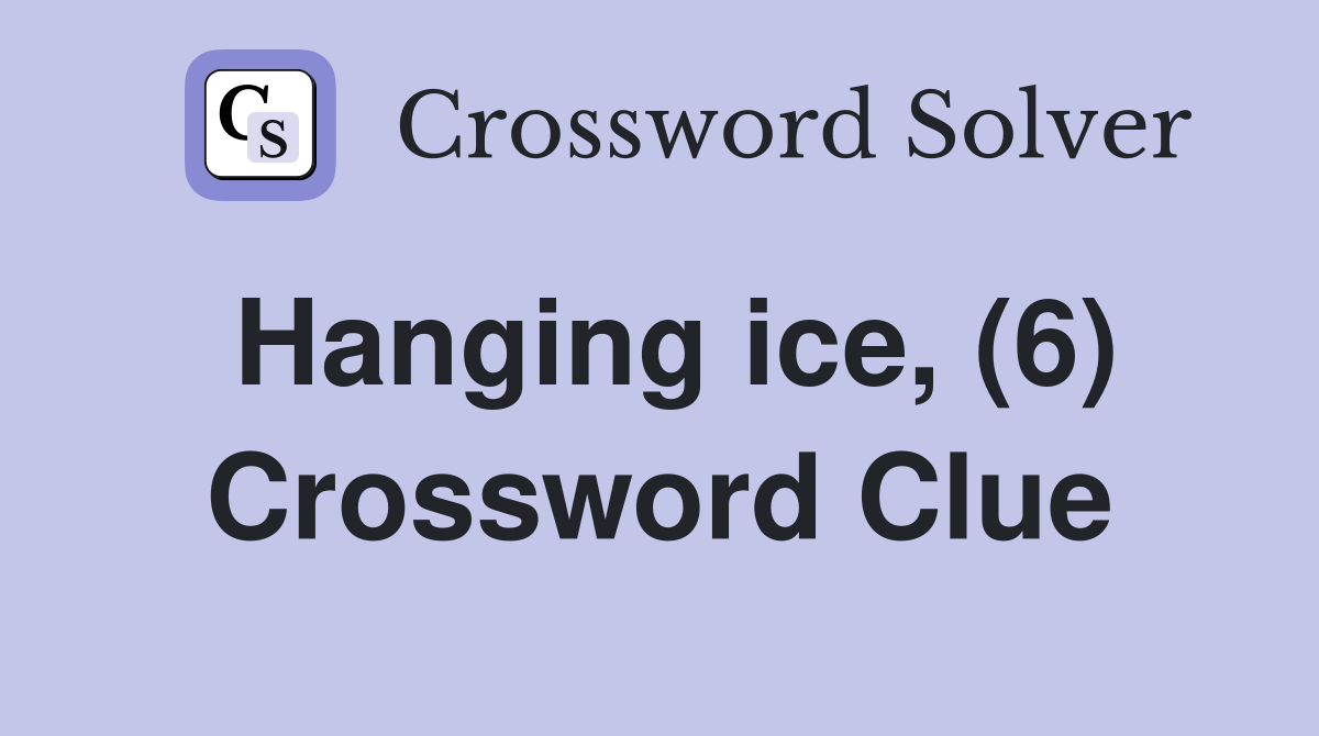 Hanging ice, (6) Crossword Clue