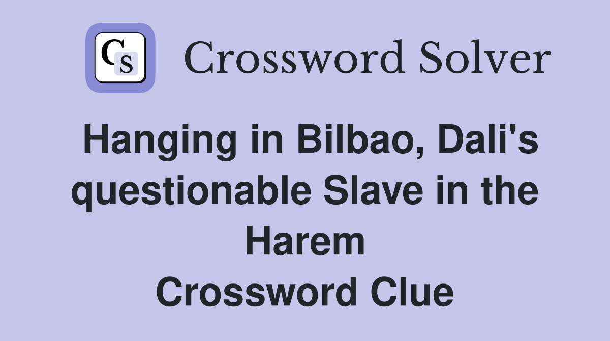 Hanging in Bilbao, Dali's questionable Slave in the Harem Crossword Clue