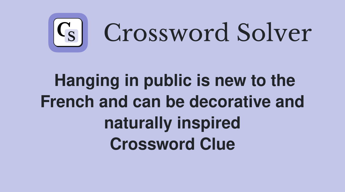 Hanging in public is new to the French and can be decorative and naturally inspired Crossword Clue