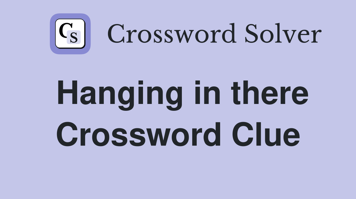 Hanging in there Crossword Clue