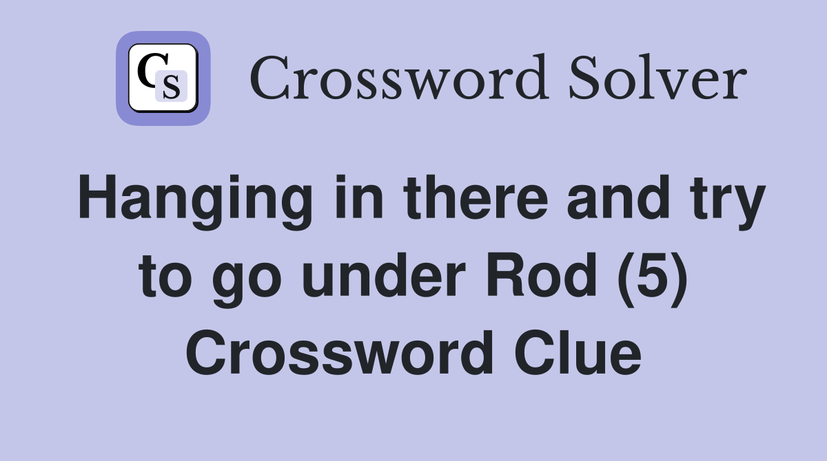 Hanging in there and try to go under Rod (5) Crossword Clue
