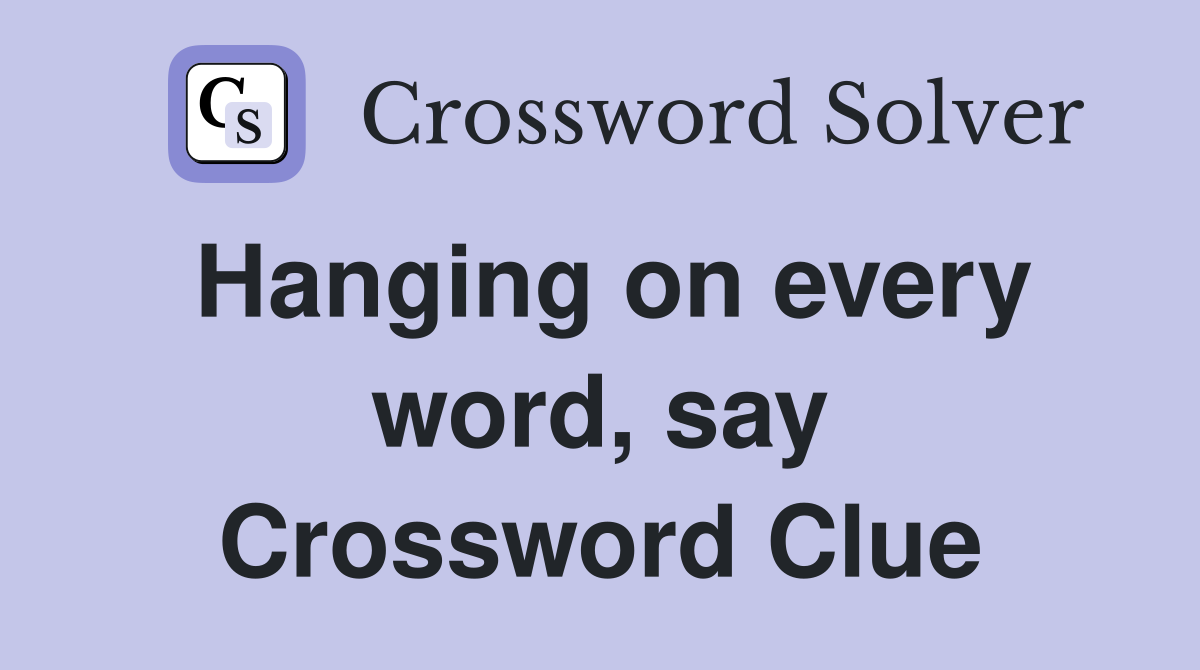 Hanging on every word, say Crossword Clue