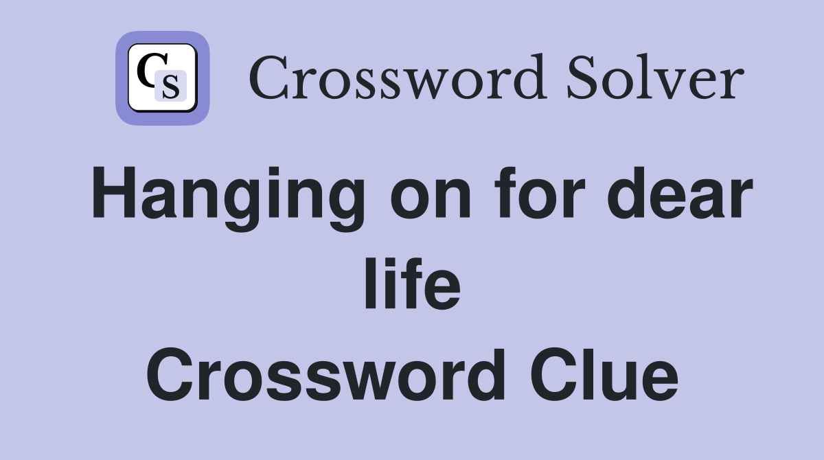 Hanging on for dear life Crossword Clue