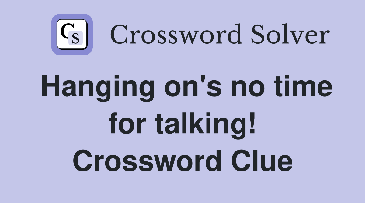 Hanging on's no time for talking! Crossword Clue