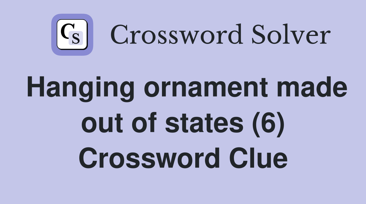 Hanging ornament made out of states (6) Crossword Clue