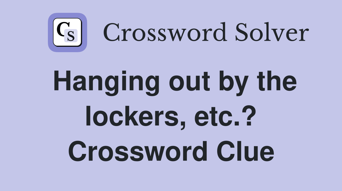 Hanging out by the lockers, etc.? Crossword Clue