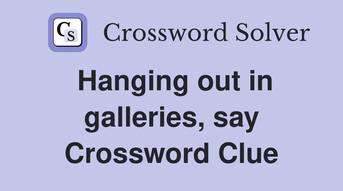 Hanging out in galleries, say Crossword Clue