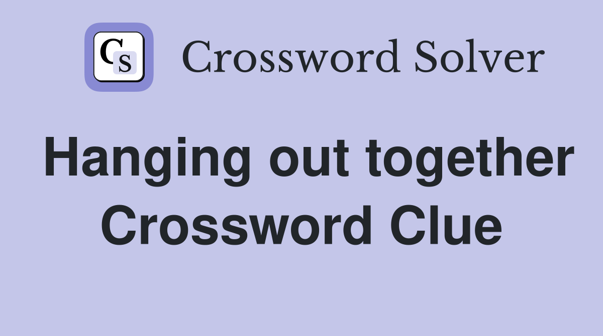 Hanging out together Crossword Clue