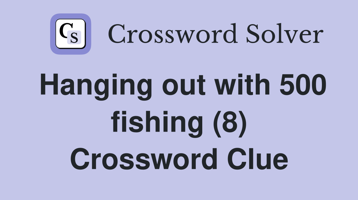 Hanging out with 500 fishing (8) Crossword Clue