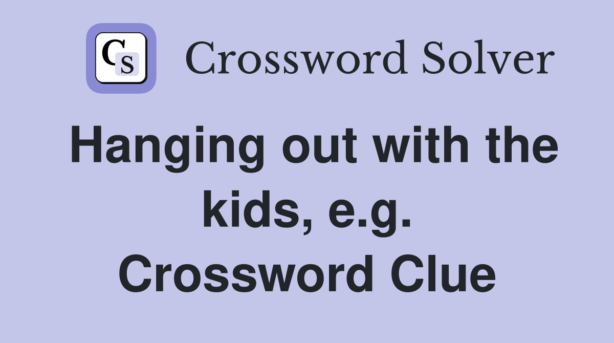 Hanging out with the kids, e.g. Crossword Clue