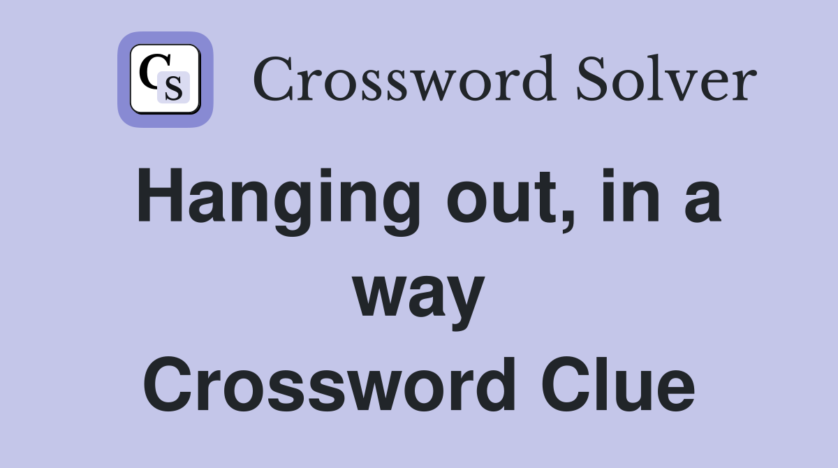 Hanging out, in a way Crossword Clue