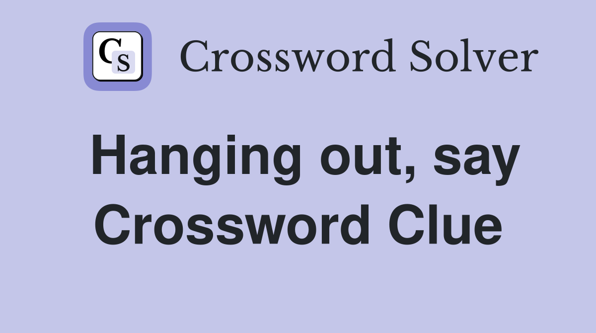 Hanging out, say Crossword Clue