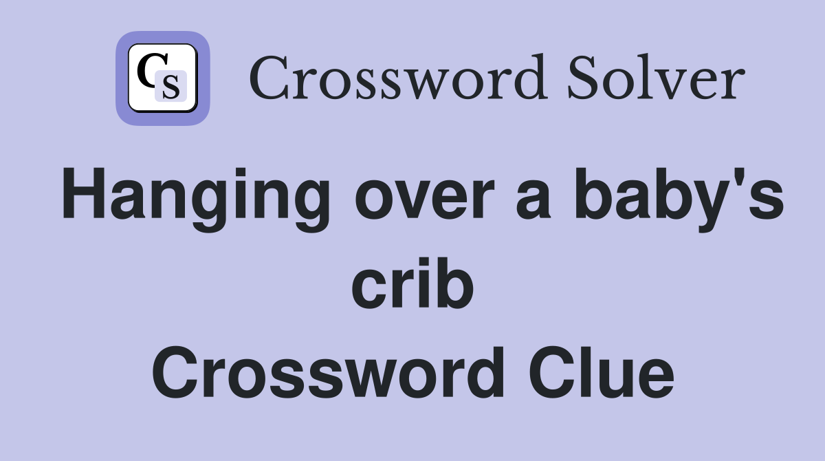 Hanging over a baby's crib Crossword Clue