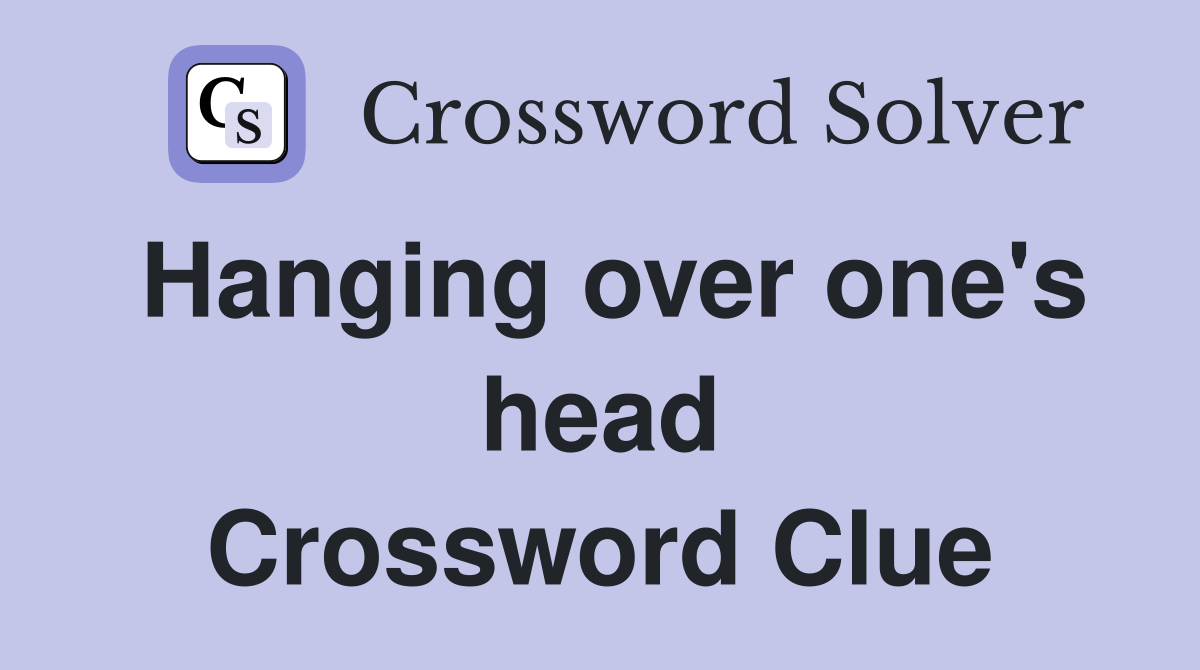 Hanging over one's head Crossword Clue