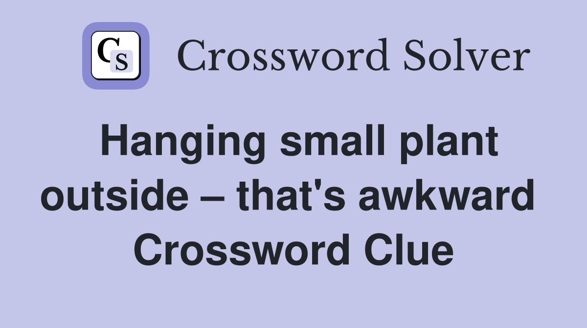 Hanging small plant outside – that's awkward  Crossword Clue