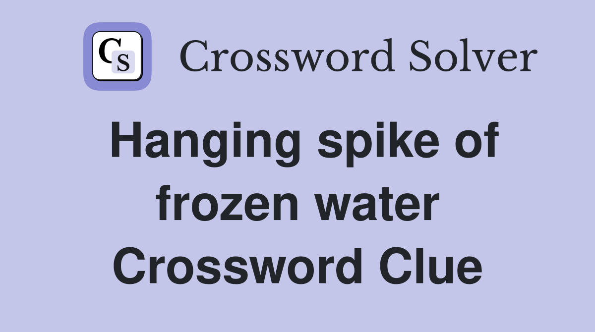 Hanging spike of frozen water Crossword Clue