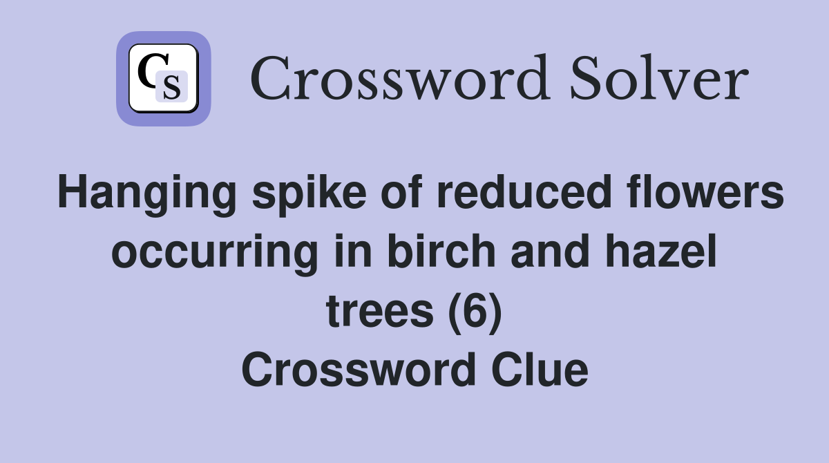 Hanging spike of reduced flowers occurring in birch and hazel trees (6) Crossword Clue