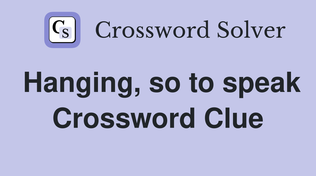 Hanging, so to speak Crossword Clue