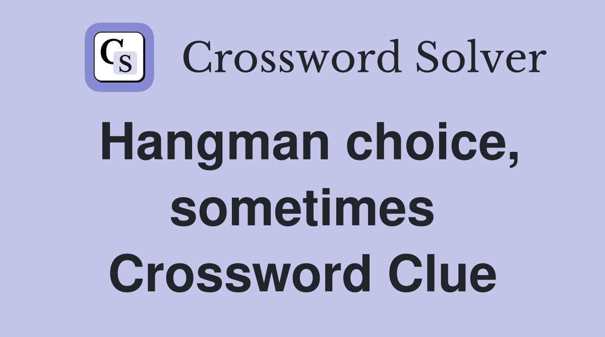 Hangman choice, sometimes Crossword Clue