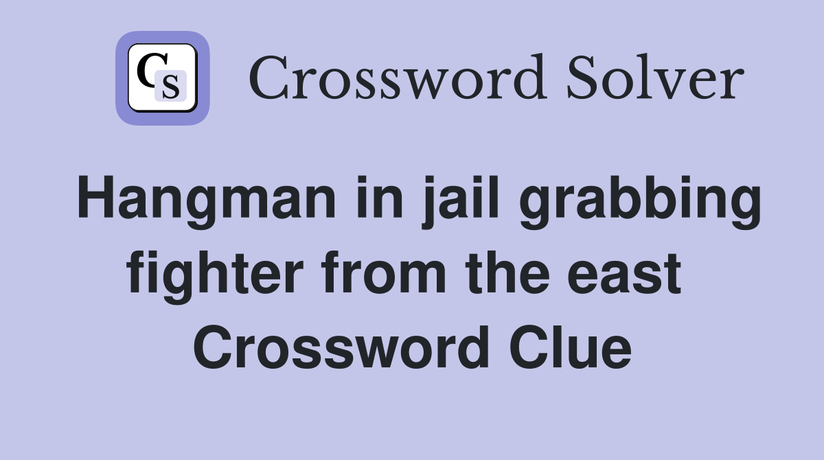 Hangman in jail grabbing fighter from the east  Crossword Clue