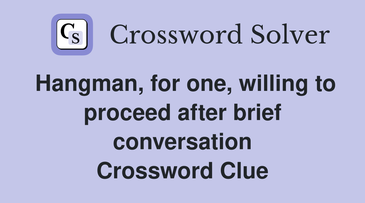 Hangman, for one, willing to proceed after brief conversation Crossword Clue
