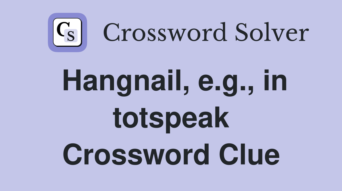 Hangnail, e.g., in totspeak Crossword Clue